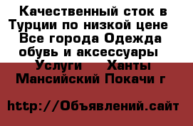 Качественный сток в Турции по низкой цене - Все города Одежда, обувь и аксессуары » Услуги   . Ханты-Мансийский,Покачи г.